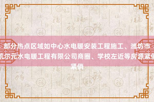 部分热点区域如中心水电暖安装工程施工、潍坊市凯尔元水电暖工程有限公司商圈、学校左近等房源紧俏