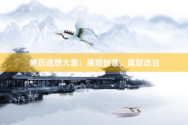 简历遐想大赛：展现创意，赢取改日