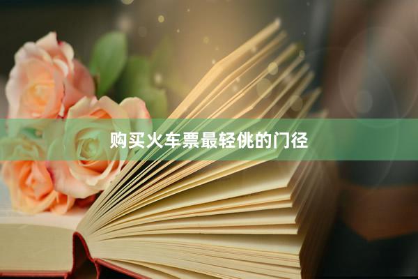 购买火车票最轻佻的门径