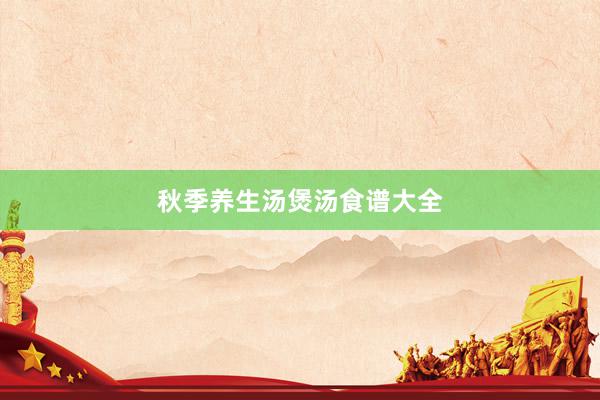 秋季养生汤煲汤食谱大全